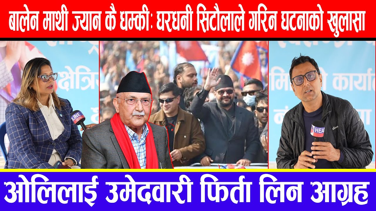 बालेन माथी ज्यान कै धम्की: घरधनी सिटौलाले गरिन घटनाको खुलासा ! ओलिलाई उमेदवारी फिर्ता लिन आग्रह !
