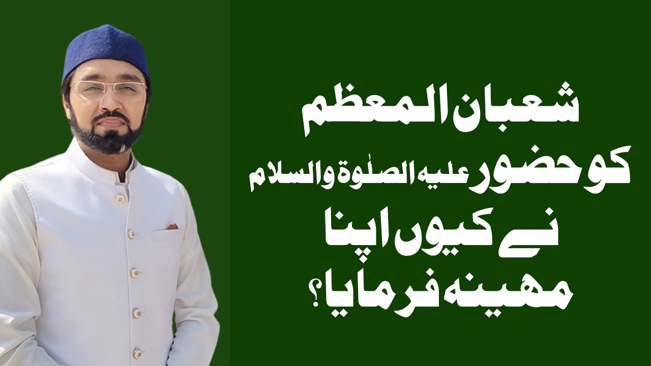 شعبان المعظم کو حضور علیہ الصلٰوۃ والسلام نے کیوں اپنا مہینہ فرمایا؟