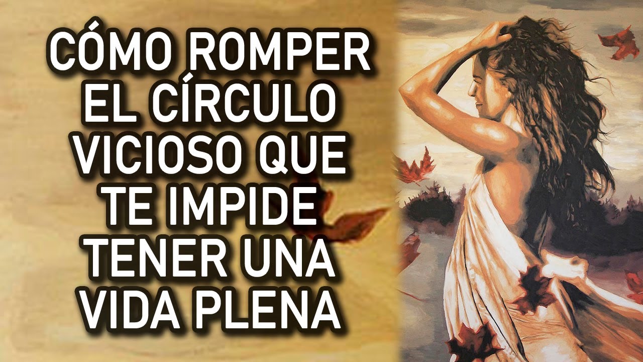 CÓMO ROMPER EL CÍRCULO VICIOSO QUE TE IMPIDE TENER UNA VIDA PLENA
