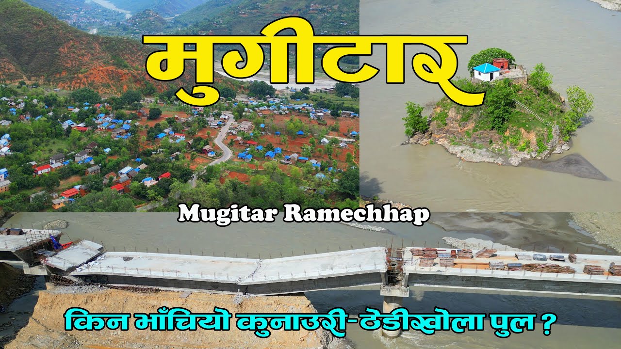 मुगीटारको सेरोफेरो || Mugitar Ramechhap || यसरी ढल्यो कुनाउरी-ठेडीखोला पुल || ढिकुरीमाई टापुको रहस्य