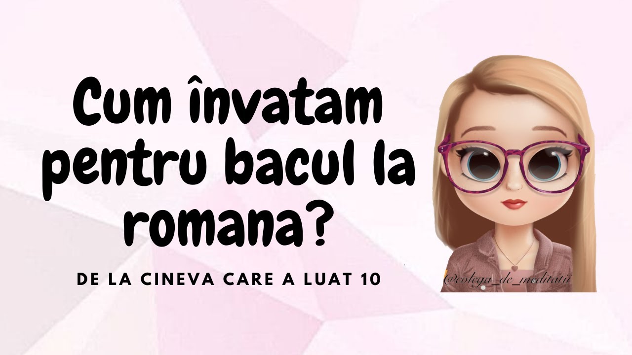 CUM INVATAM PENTRU BACUL LA ROMANA? (de la cineva care a luat 10)