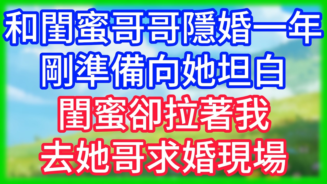 【爽文】和閨蜜哥哥隱婚一年,剛準備向她坦白,閨蜜卻拉著我去她哥求婚現場