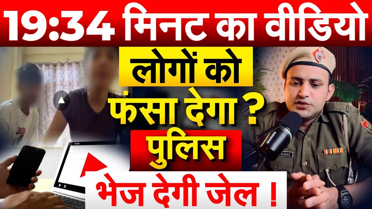19:34 मिनट का वीडियो लोगों को फंसा देगा ? पुलिस भेज देगी जेल !