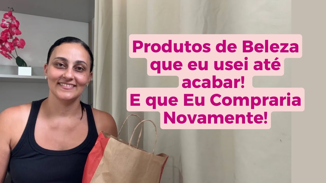 Produtos que eu usei até acabar e que Eu Compraria novamente!