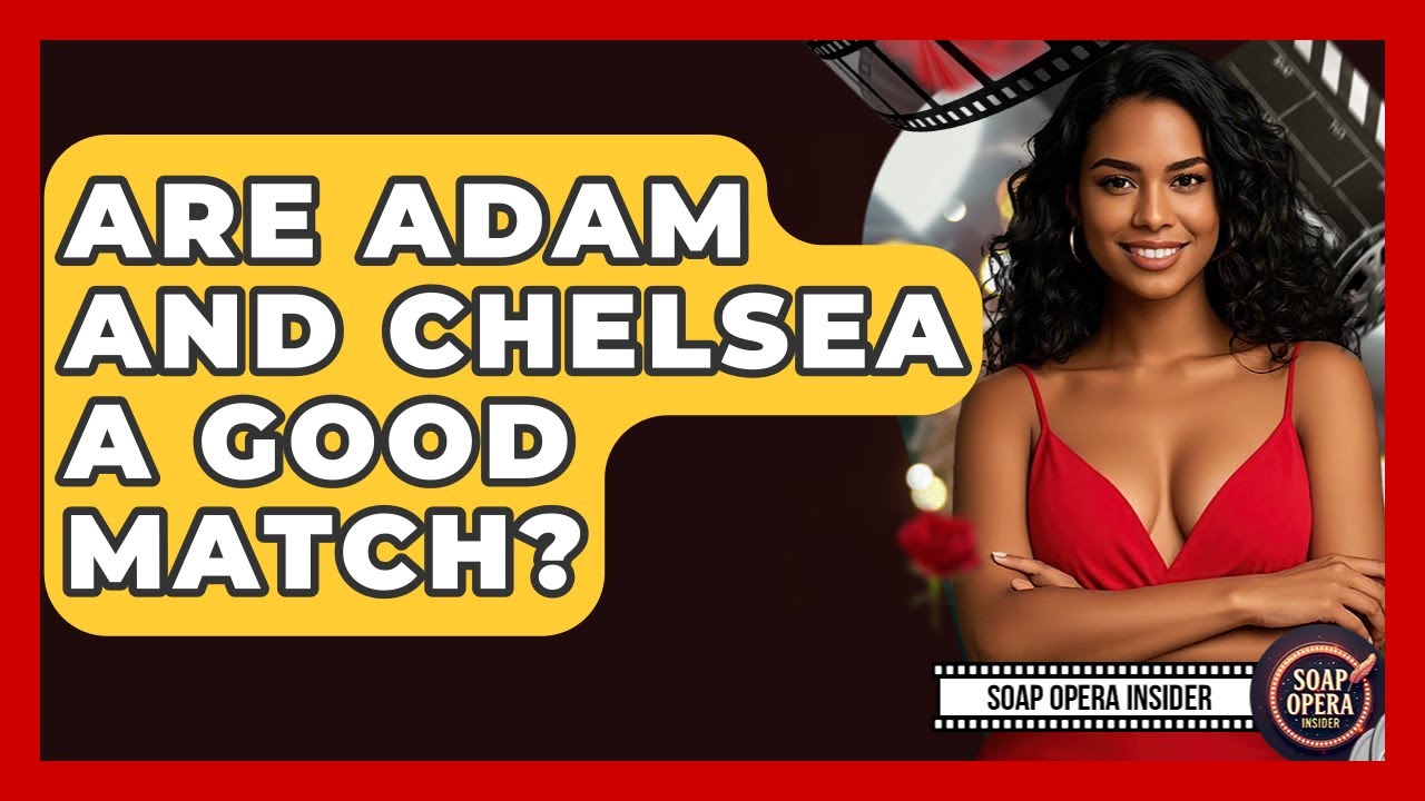 Are Adam And Chelsea A Good Match? - Soap Opera Insider
