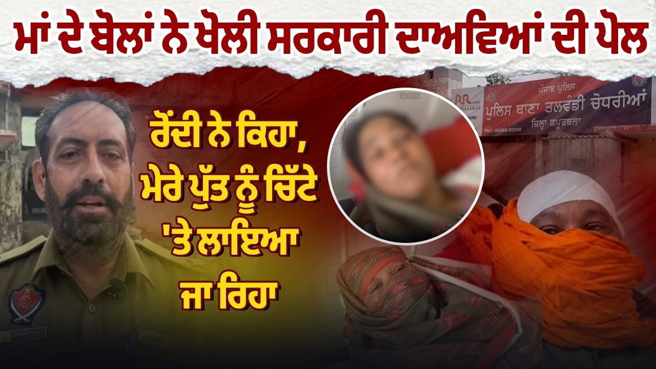 ਮਾਂ ਦੇ ਬੋਲਾਂ ਨੇ ਖੋਲੀ ਸਰਕਾਰੀ ਦਾਅਵਿਆਂ ਦੀ ਪੋਲ, ਰੋਂਦੀ ਨੇ ਕਿਹਾ, ਮੇਰੇ ਪੁੱਤ ਨੂੰ ਚਿੱ/ਟੇ 'ਤੇ ਲਾਇਆ ਜਾ ਰਿਹਾ