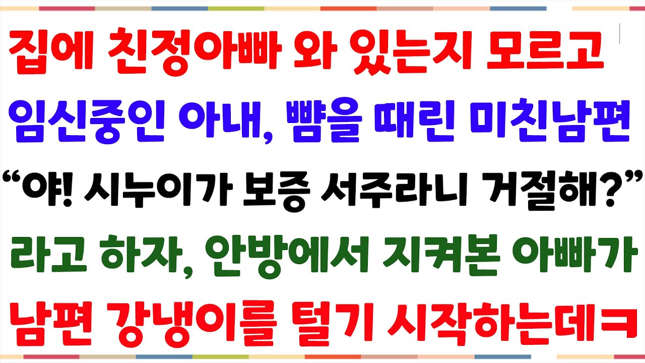 (반전사이다사연) 집에 친정아빠 와 있는줄 모르고 임신한 아내를 때린 남편  시누이 보증을 거절한게 이유! 그 모습을 본 아빠의 복수 시작되는데ㅋ[신청사연][사이다썰][사연라디오]