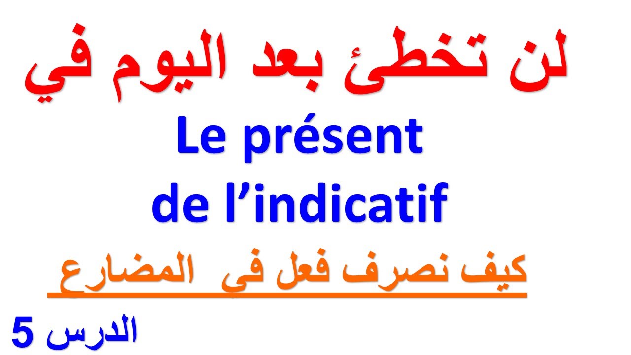 Le présent de l'indicatif   الدرس 5: لن تخطئ بعد اليوم في