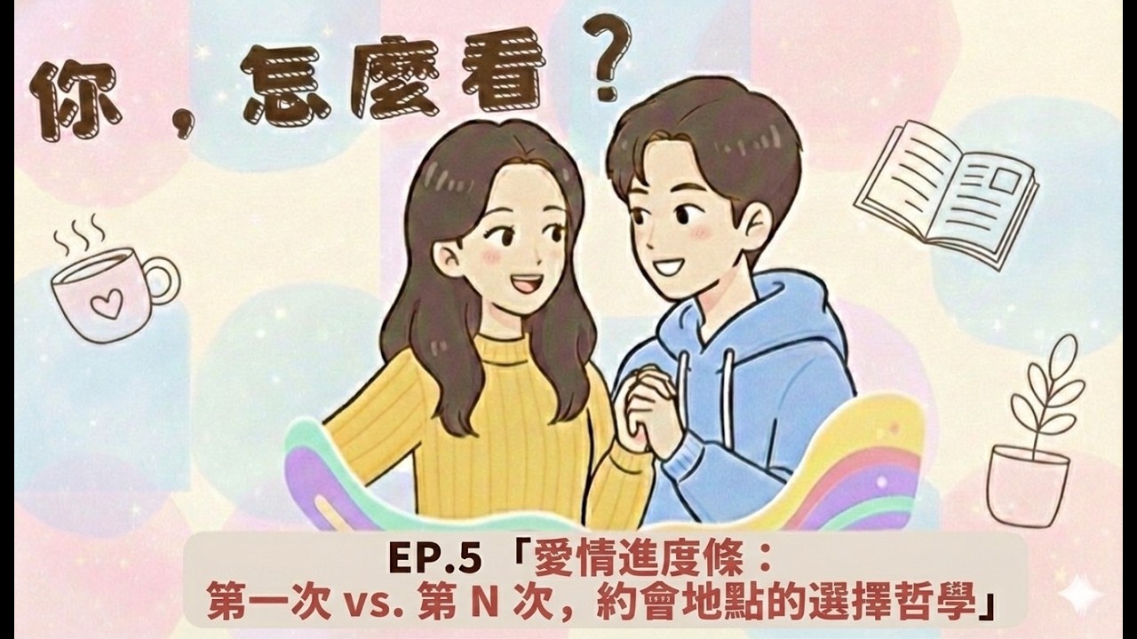 《你，怎麼看？》EP5－ 「愛情進度條：第一次 vs. 第 N 次，約會地點的選擇哲學」