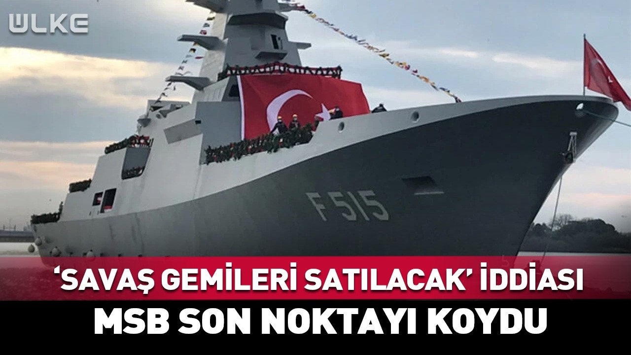 'Savaş Gemileri Satılacak' İddiası! MSB Son Noktayı Koydu #Sondakika