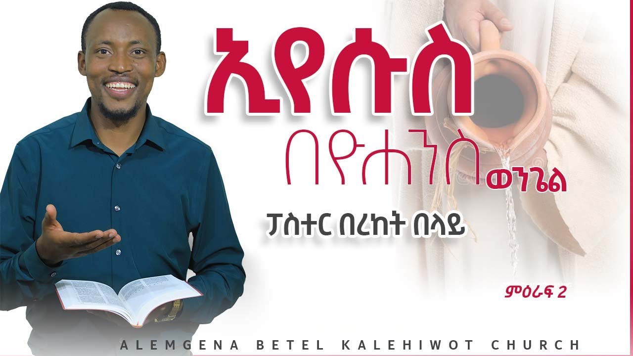 ኢየሱስ በዮሐንስ ወንጌል  CHAPTER 2  PASTOR BEREKET BELAY