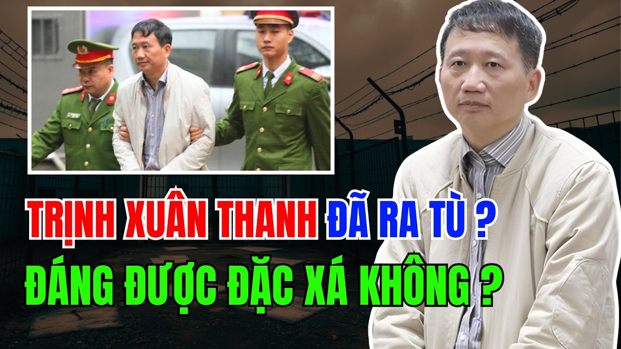 Trịnh Xuân Thanh đã RA TÙ? Xứng đáng được ĐẶC XÁ không? SỰ THẬT quá bất ngờ