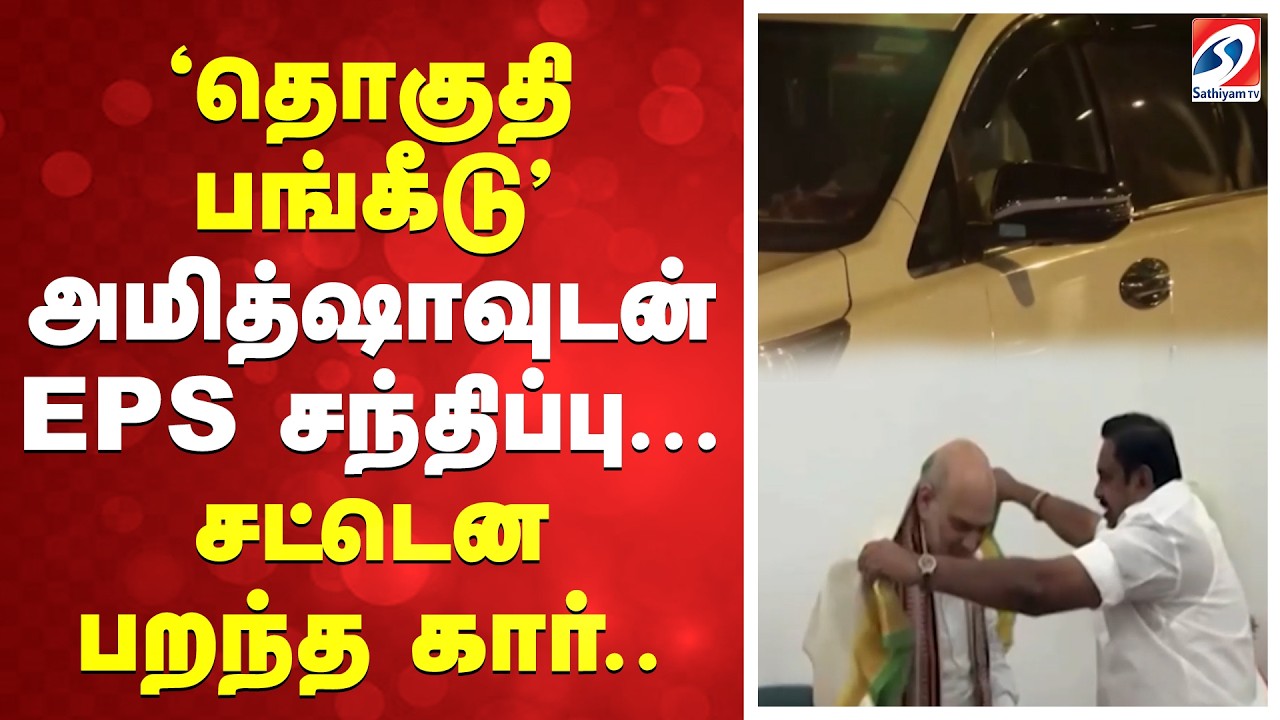 'தொகுதி பங்கீடு' - அமித்ஷாவுடன் EPS சந்திப்பு... சட்டென பரந்த கார்..