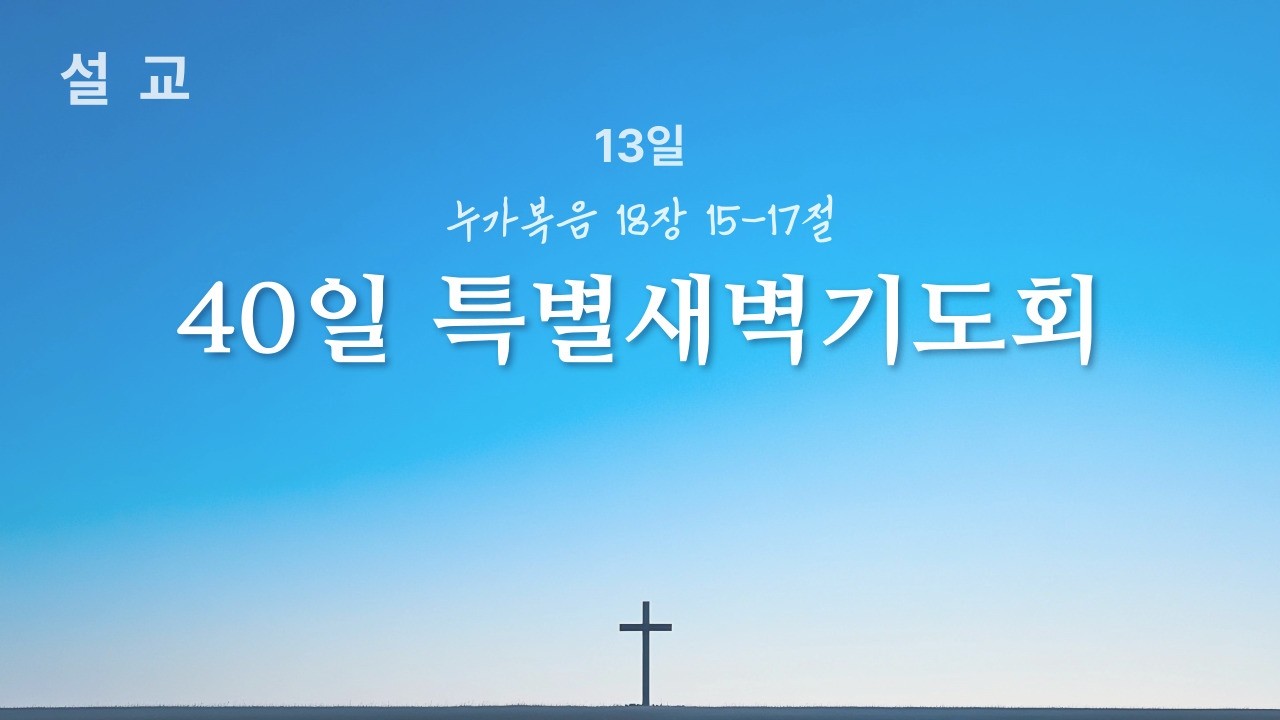 260314 40일특별새벽기도회 누가복음 18장 15-17절