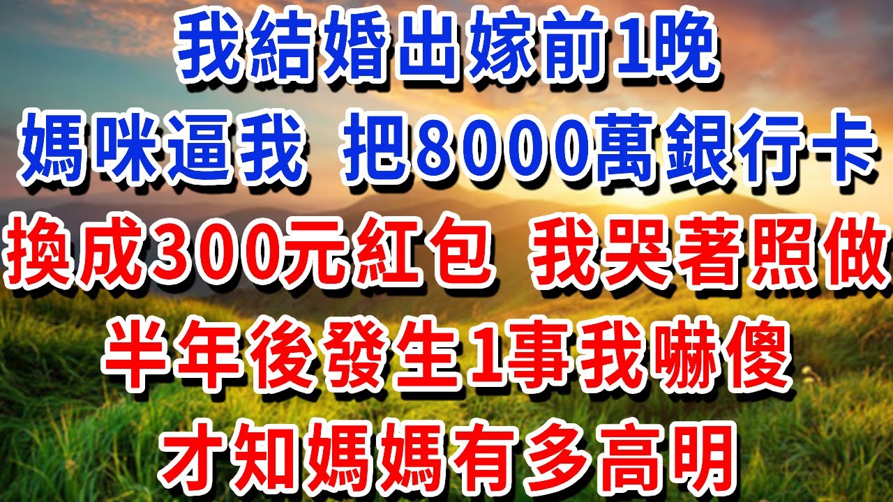 我結婚出嫁前1晚，媽咪逼我 把8000萬銀行卡，換成300元紅包 我哭著照做，半年後發生1事我嚇傻，才知媽媽有多高明！#書婷講故事 #為人處世#生活經驗#情感故事#晚年哲理#說故事#完結文#原創