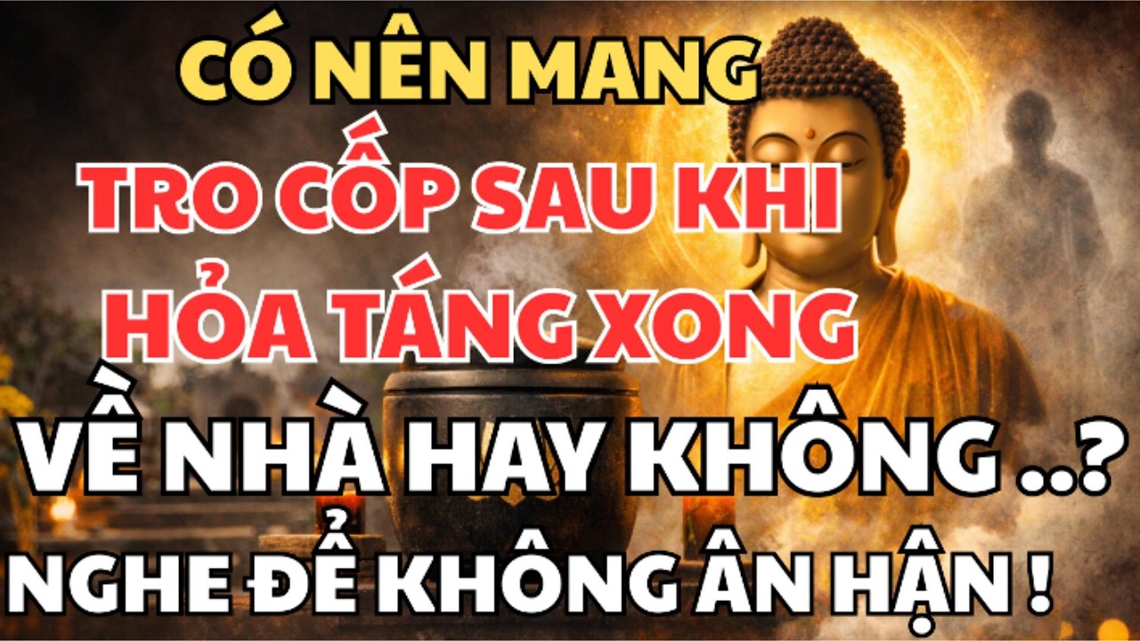 Mang Tro Cốt Về Nhà Sau Khi Hỏa Táng — Nên Hay Không? Sự Thật Ít Ai Dám Nói