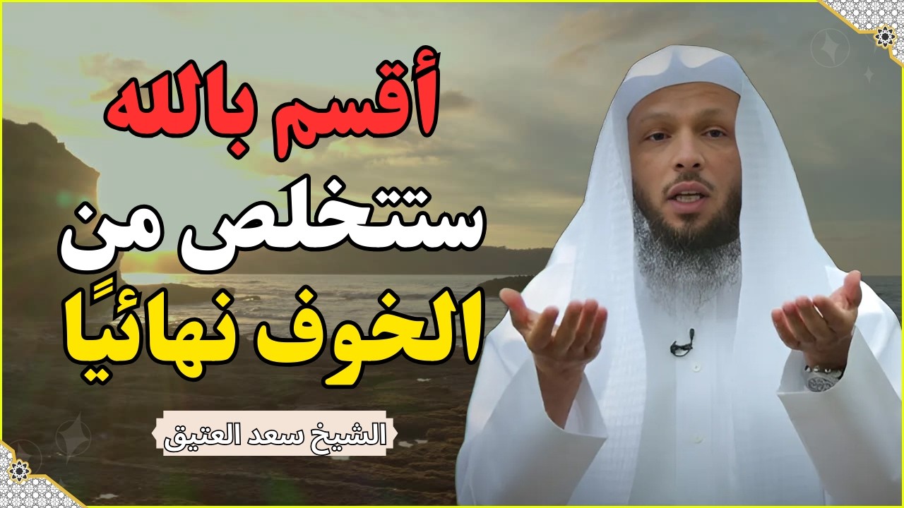 أقسم بالله… إن فهمت هذا الكلام سيزول الخوف من قلبك نهائيًا 💥 | الشيخ سعد العتيق