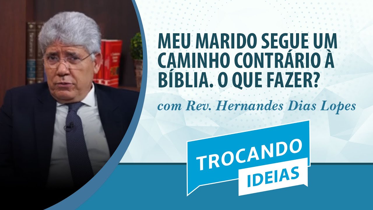 Meu marido segue um caminho contrário à Bíblia. O que fazer? | Rev. Hernandes Dias | Trocando Ideias