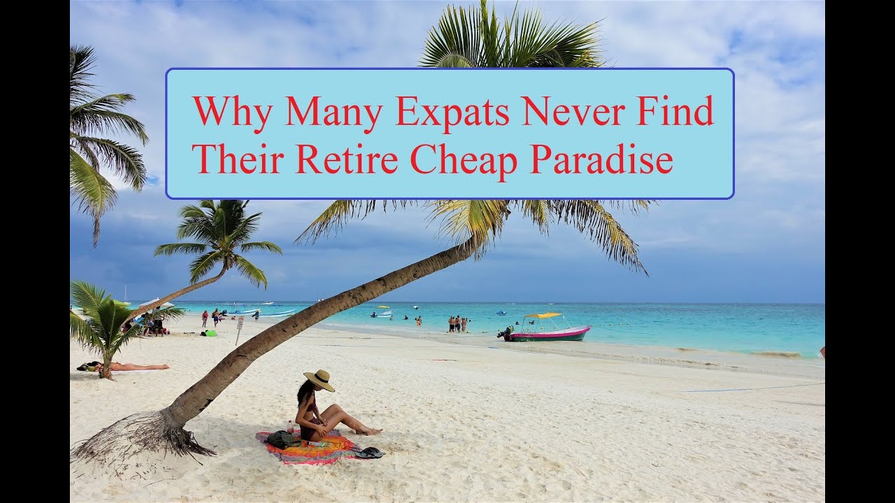 Why Many Expats Never Find Their Perfect Retire Cheap Paradise