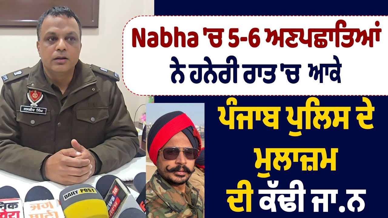 Nabha 'ਚ 5-6 ਅਣਪਛਾਤਿਆਂ ਨੇ ਹਨੇਰੀ ਰਾਤ 'ਚ ਆਕੇ ਪੰਜਾਬ ਪੁਲਿਸ ਦੇ ਮੁਲਾਜ਼ਮ ਦੀ ਕੱਢੀ ਜਾਨ