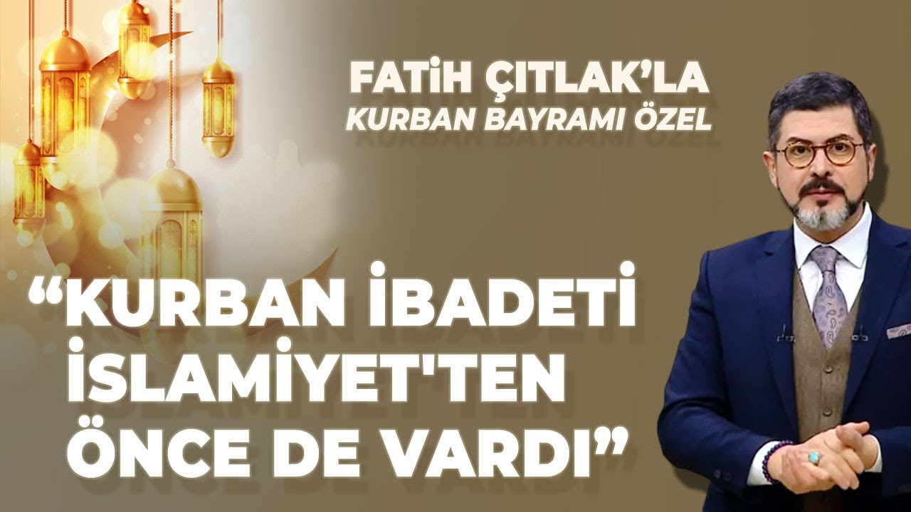 Fatih Çıtlak Kurban Bayramı Özel: KURBAN İBADETİ İSLAMİYET'TEN ÖNCE DE VARDI