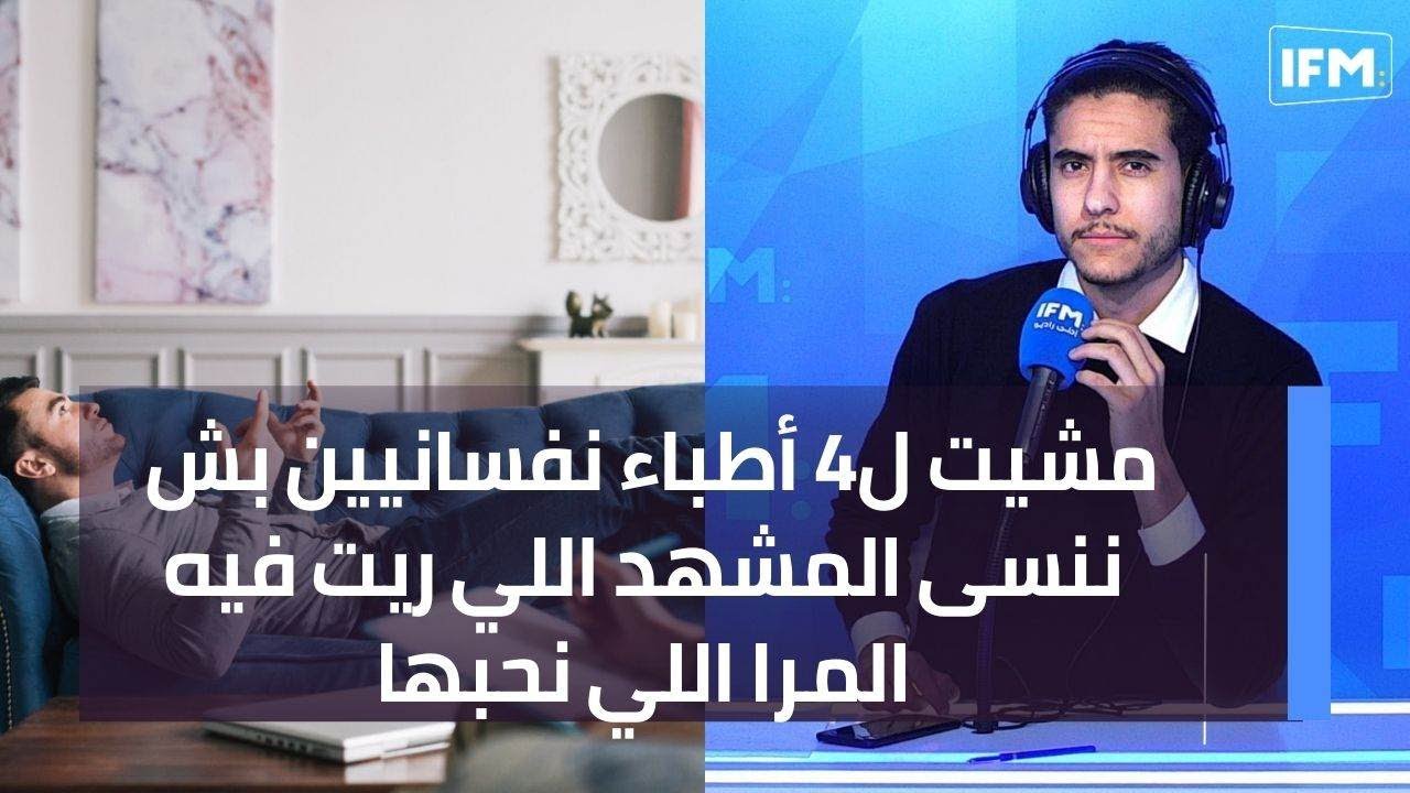 مشيت ل4 أطباء نفسانيين بش ننسى المشهد اللي ريت فيه المرا اللي نحبها