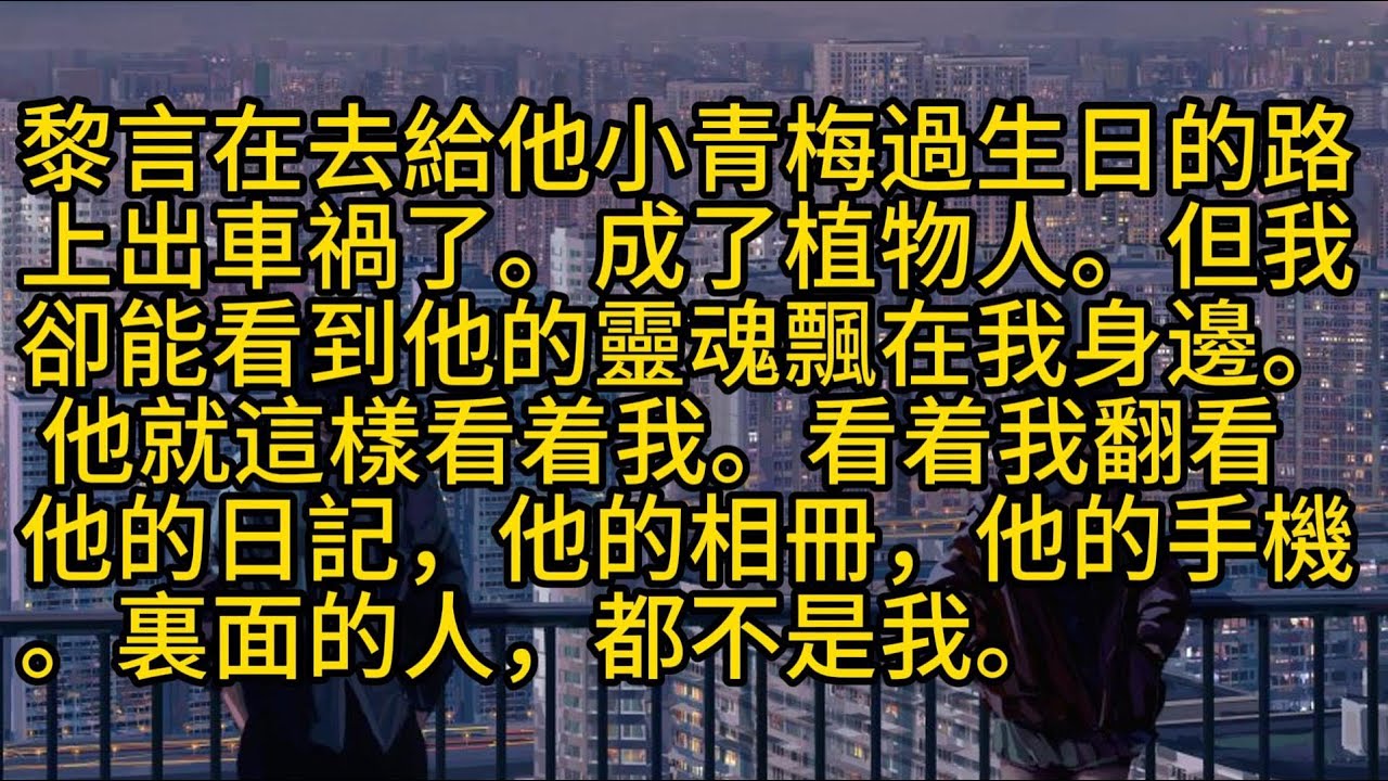 【完結】黎言在去給他小青梅過生日的路上出車禍了。成了植物人。但我卻能看到他的靈魂飄在我身邊。 他就這樣看着我。看着我翻看他的日記，他的相冊，他的手機。裏面的人，都不是我。