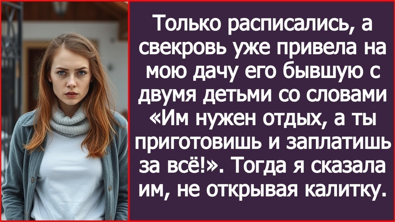 Только вчера расписались, а свекровь уже приехала на мою дачу с его бывшей и детьми.