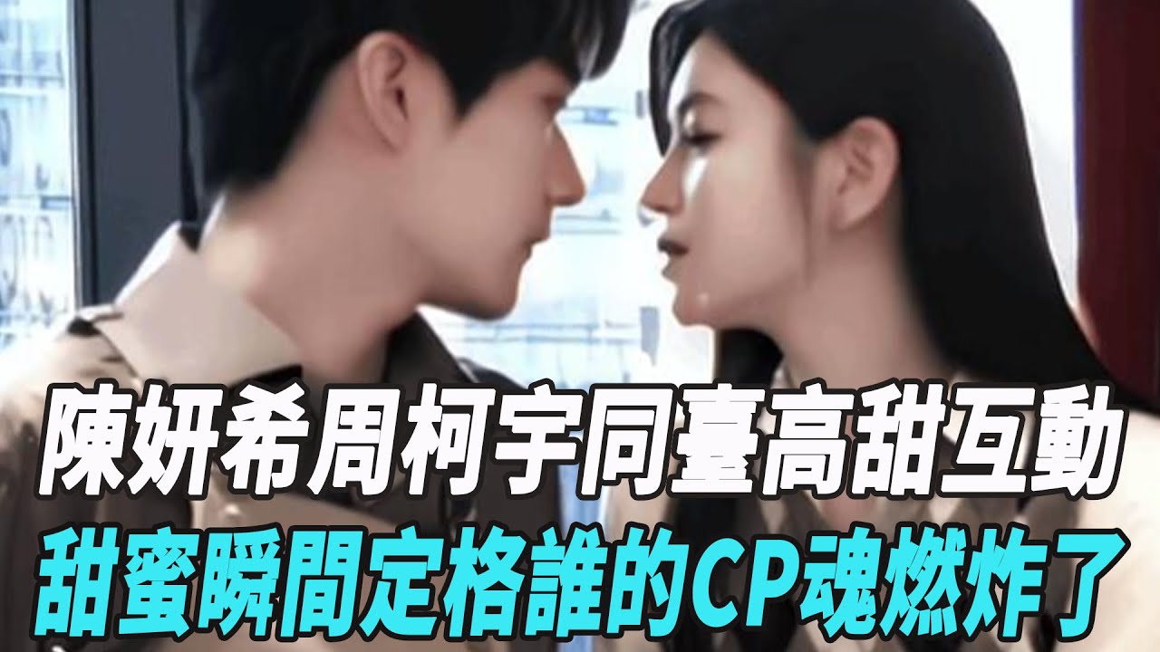 陳妍希周柯宇同臺高甜互動，甜蜜瞬間定格，誰的CP魂燃炸了？