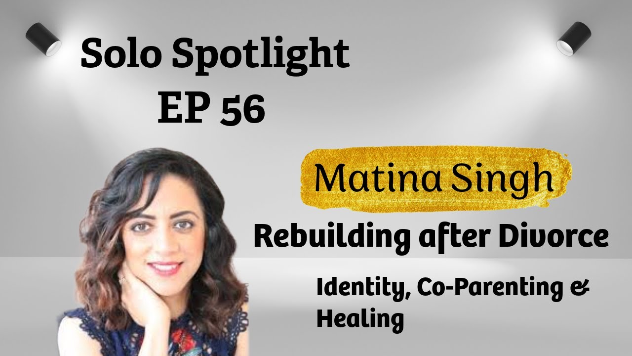 Rebuilding After Divorce: Identity, Co-Parenting & Healing — Matina Singh | Solo Spotlight EP 56