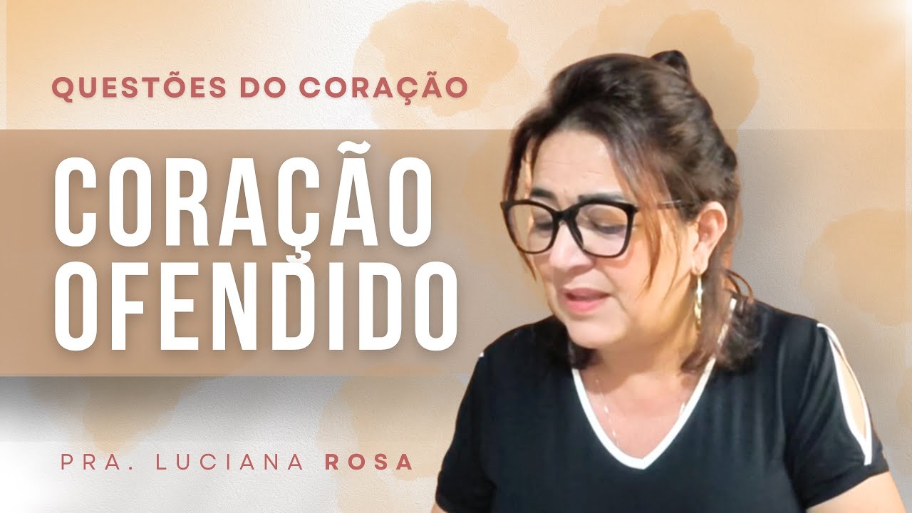 Coração ofendido | Questões do Coração | Pra. Luciana Rosa 