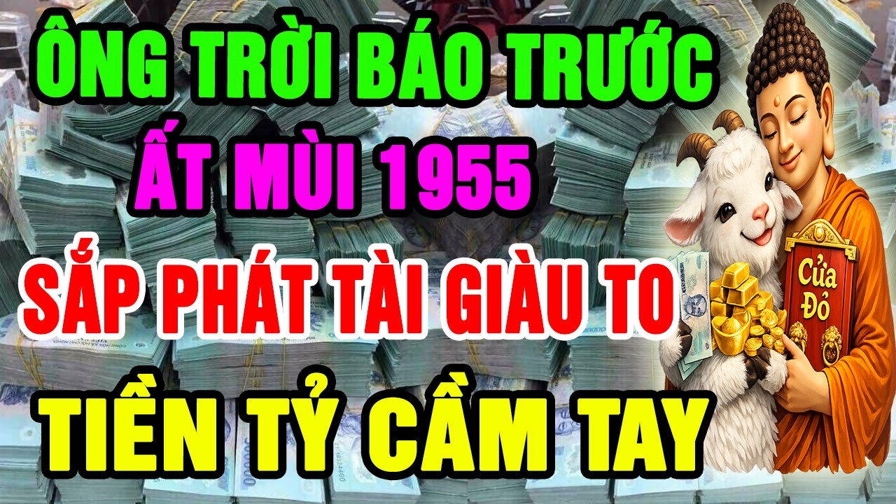 Ông Trời Báo Trước, Ất Mùi 1955 Kiểu Gì Cũng Phát Tài Giàu To, Nếu Xuất Hiện 8 BÍ MẬT Này