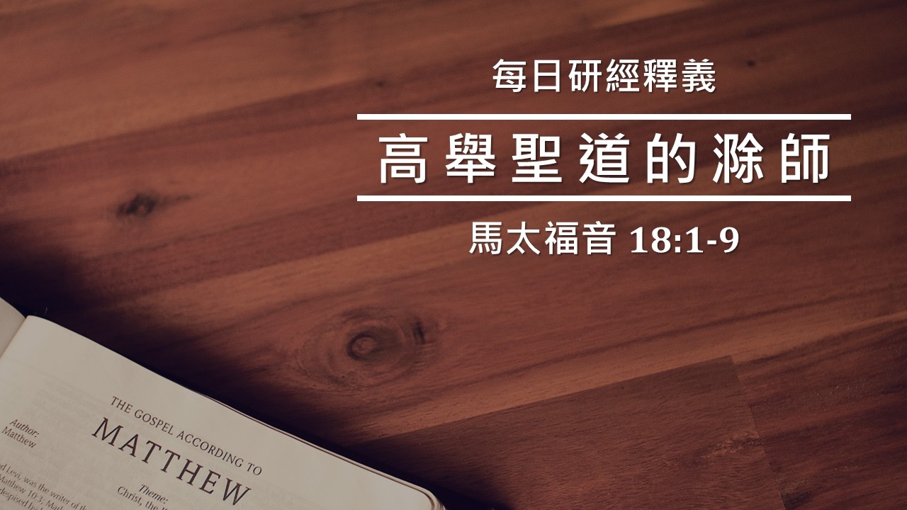 《馬太福音》18:1-9｜ 絆倒人的有禍了 ｜吳榮滁牧師每日靈修｜高舉聖道的滁師