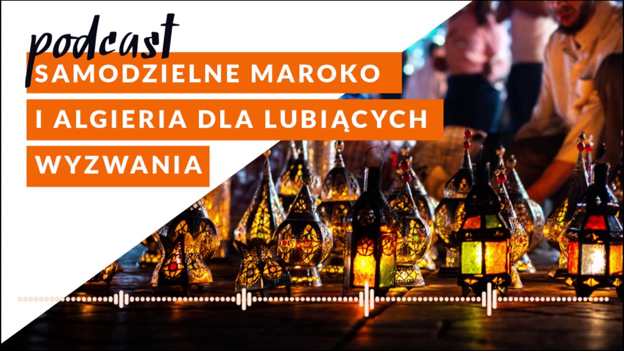 PODCAST: Maroko idealne na samodzielny wyjazd i Algieria dla lubiących wyzwania