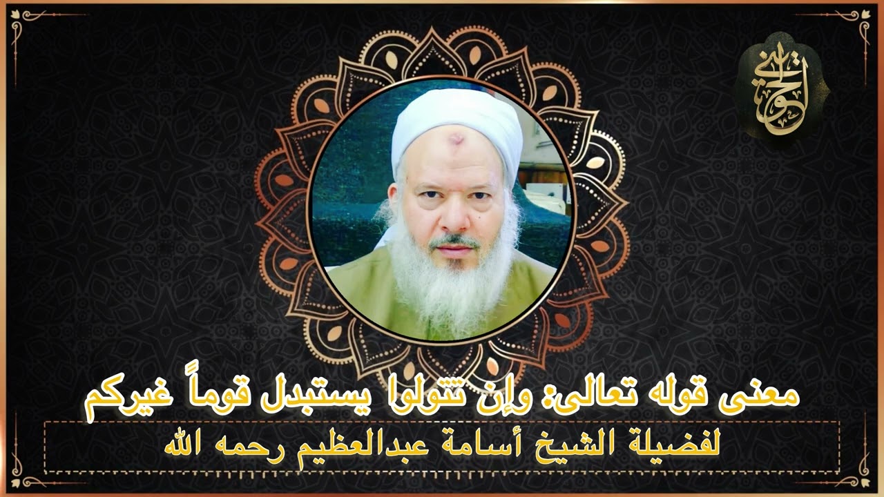 نصيحة غالية : (وإن تتولوا يستبدل قوماً غيركم)لفضيلة الشيخ أسامة عبدالعظيم رحمه لله