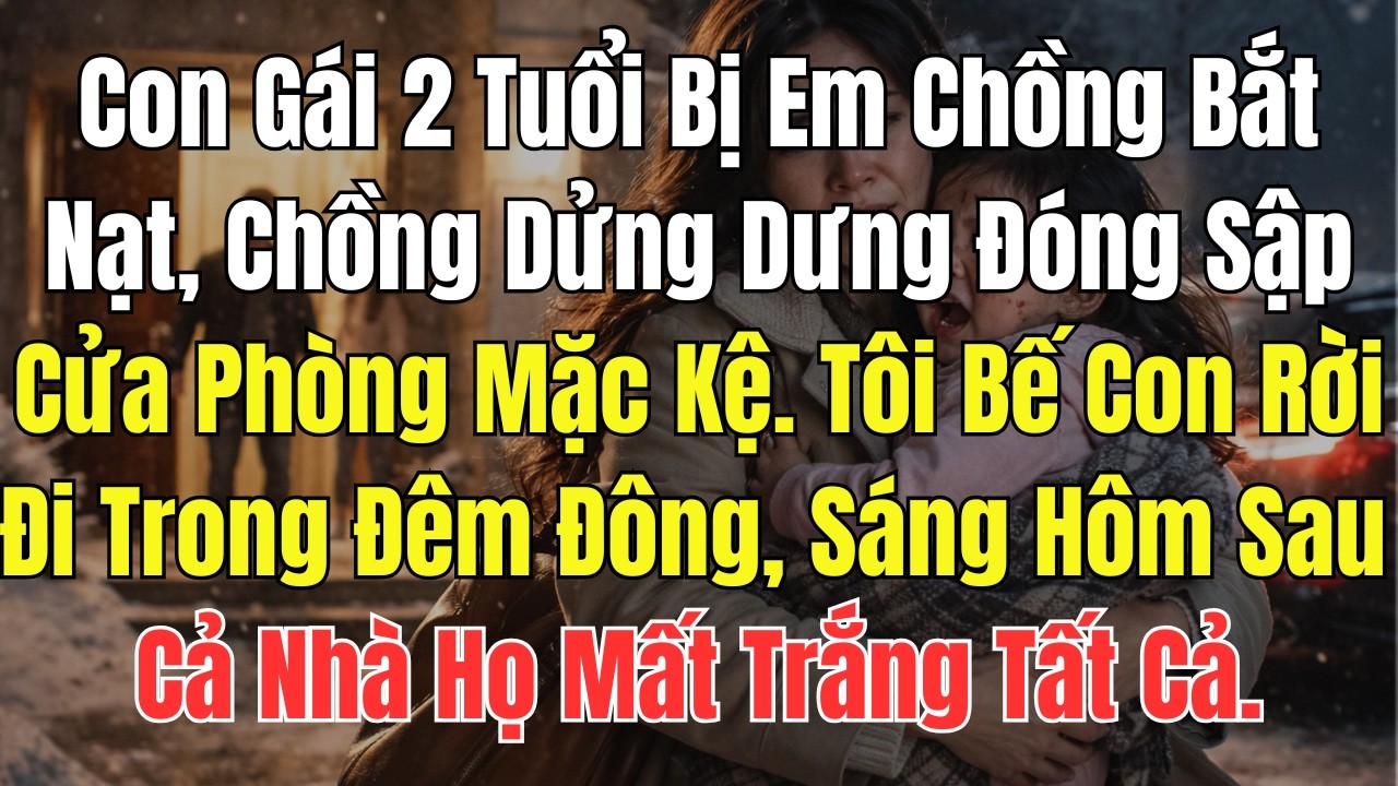 Con Gái 2 Tuổi Bị Em Chồng Bắt Nạt, Chồng Dửng Dưng Đóng Sập Cửa Phòng Mặc Kệ. Tôi Bế Con Rời Đi...