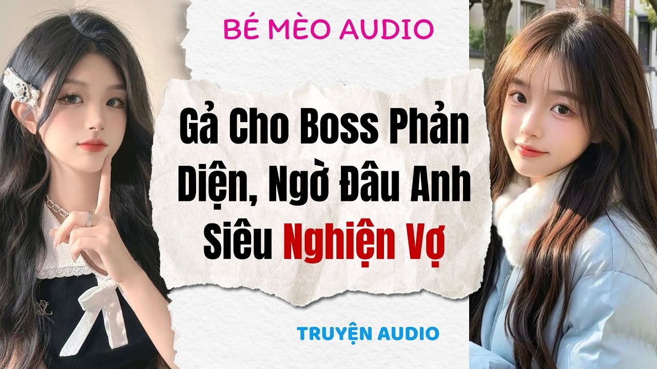 Truyện Full | Gả Cho Boss Phản Diện, Ngờ Đâu Anh Siêu Nghiện Vợ | Bé Mèo Audio