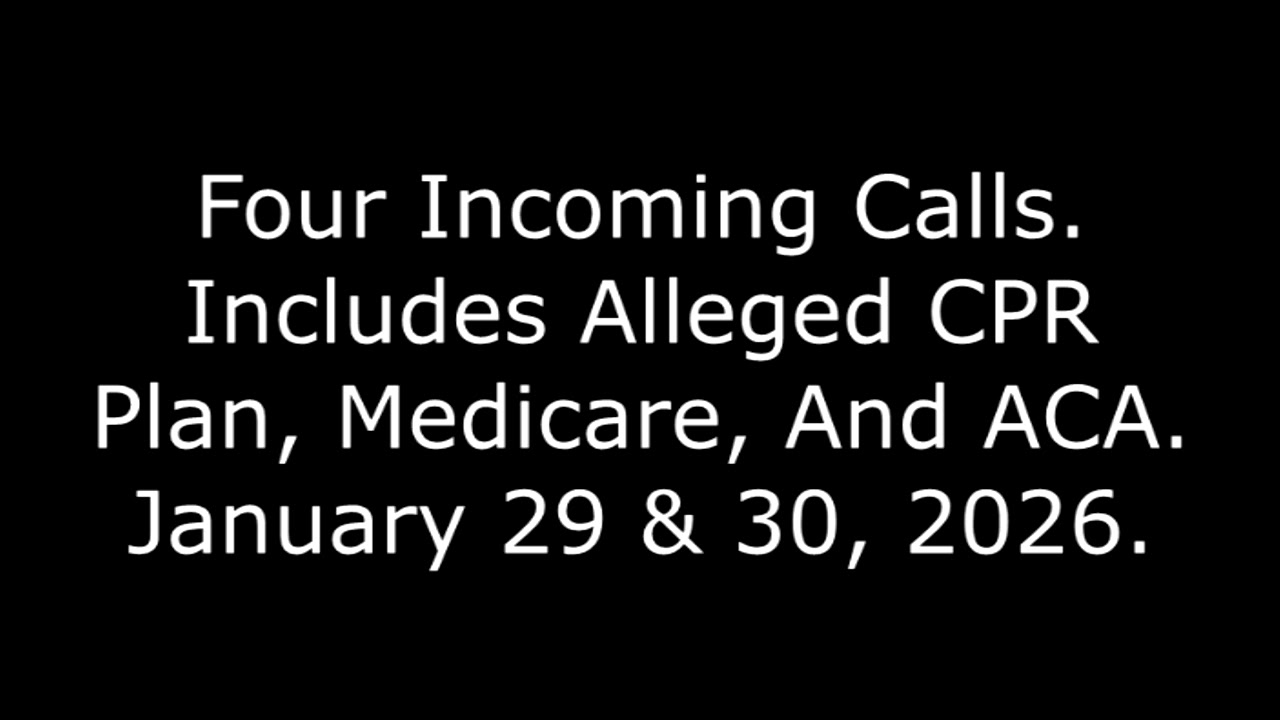 Four Incoming Calls: Includes Alleged CPR Plan, Medicare, And ACA, January 29 & 30, 2026