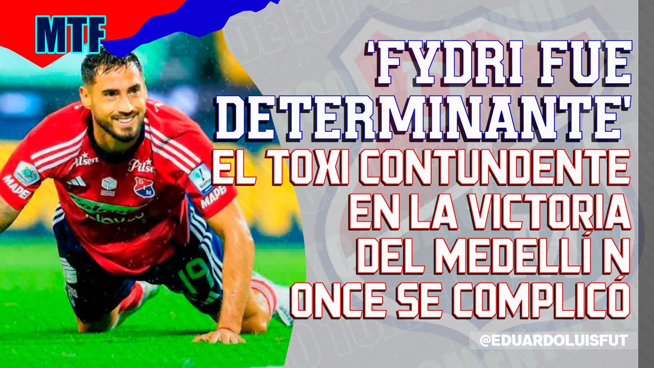 'FYDRI FUE DETERMINANTE'. EL TOXI CONTUNDENTE EN LA VICTORIA DEL MEDELL&Iacute;N. EL ONCE SE COMPLIC&Oacute;. MTF