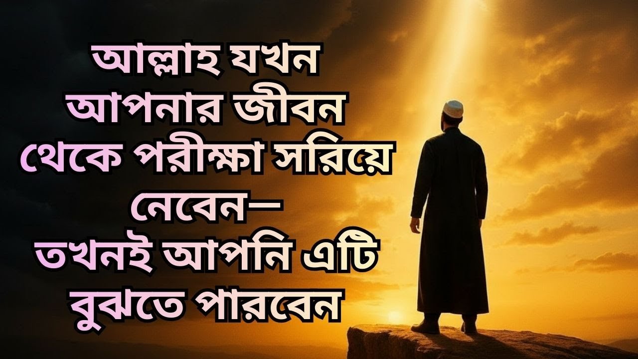 আল্লাহ যখন আপনার জীবন থেকে পরীক্ষা সরিয়ে নেবেন—তখনই আপনি এটি বুঝতে পারবেন
