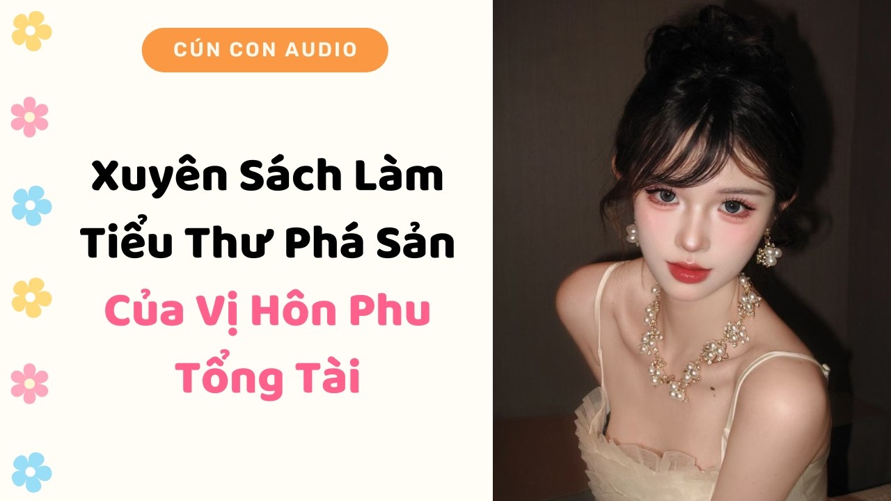 Truyện Audio | Xuyên Sách Làm Tiểu Thư Phá Sản Của Vị Hôn Phu Tổng Tài | Cún Con Audio