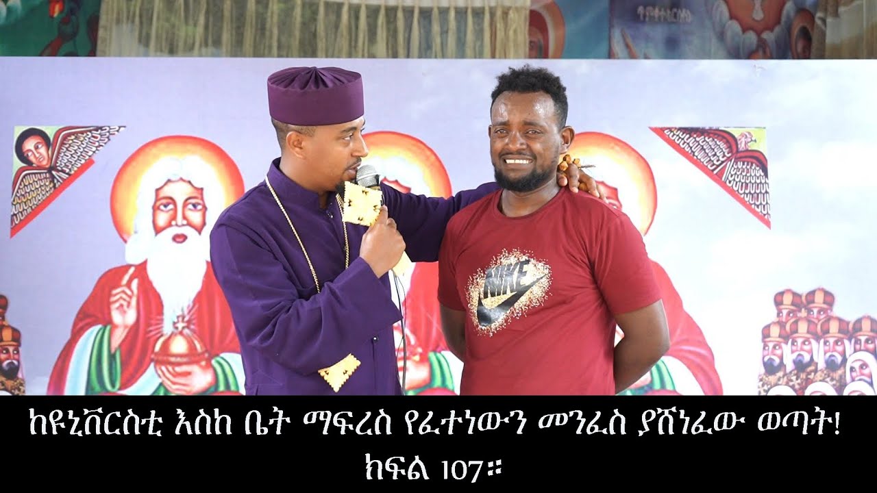 ከዩኒቨርስቲ እስከ ቤት ማፍረስ የፈተነውን መንፈስ ያሸነፈው ወጣት!ክፍል 107።