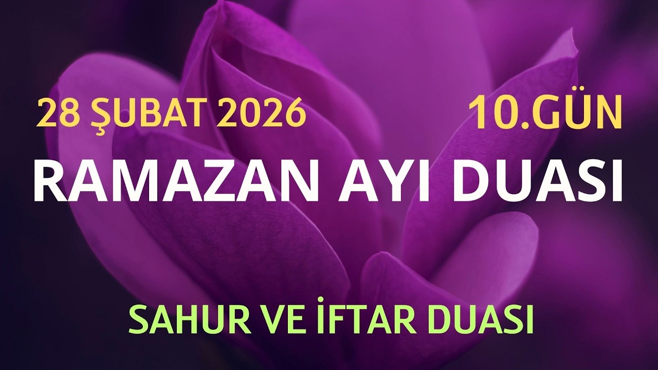 RAMAZAN AYI 10.GÜN DUASI - SAHUR VE İFTAR DUASI - 28 ŞUBAT 2026 CUMARTESİ