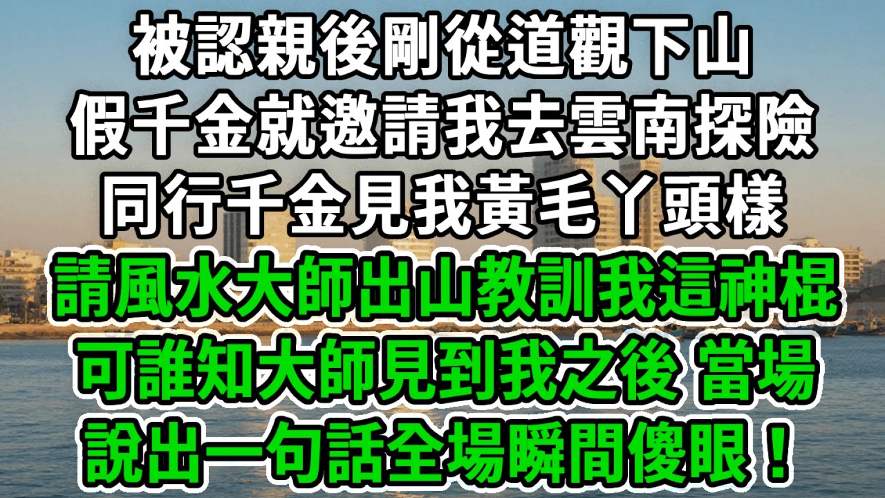 被認親後剛從道觀下山，假千金就邀請我去雲南探險，同行千金見我黃毛丫頭樣，請風水大師出山教訓我這個神棍，可誰知大師見到我之後，當場說出一句話全場瞬間傻眼！#風起雲湧 #爽文