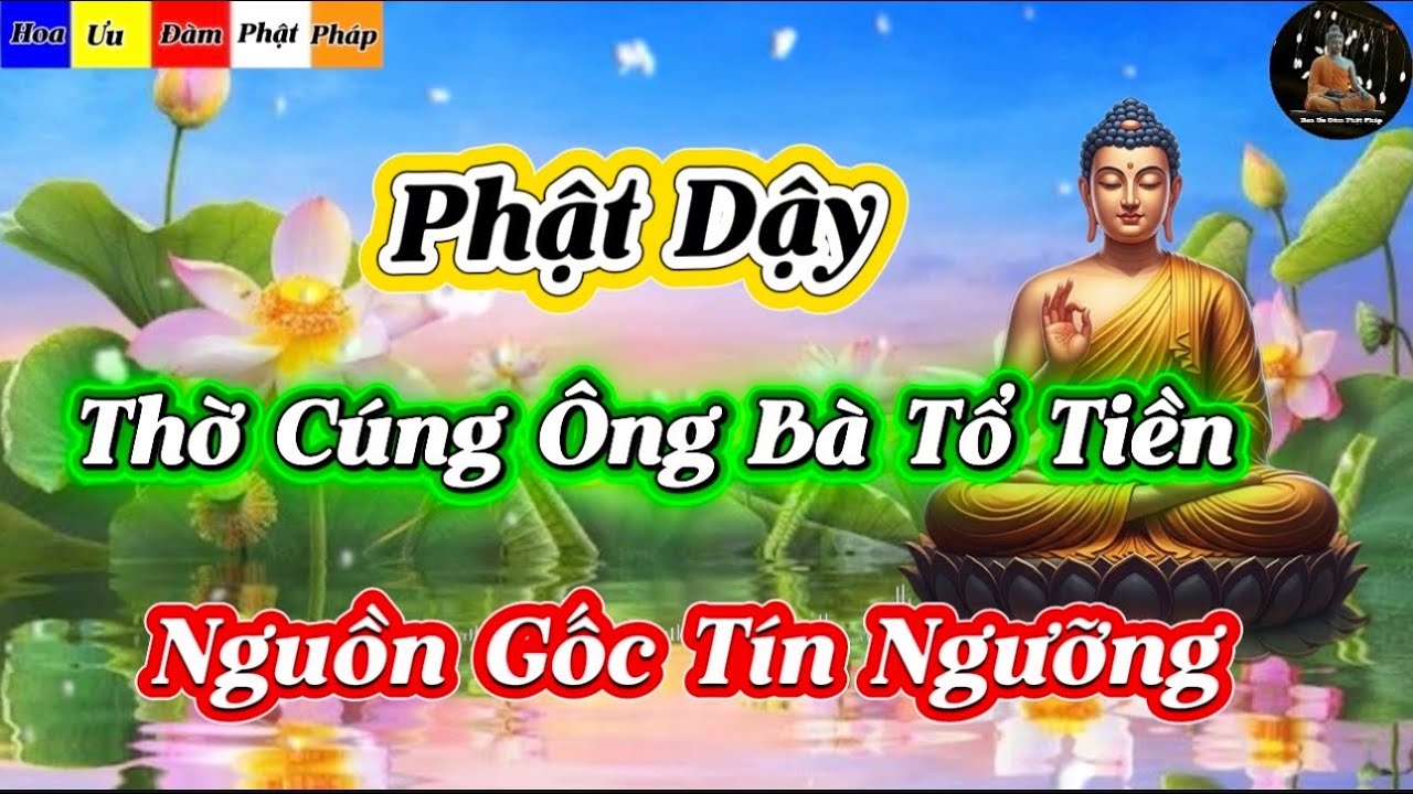 Phật Dậy - Hiểu Rõ Thờ Cúng Ông Bà Tổ Tiên Nguồn Gốc Của Tín Ngưỡng Thờ Cúng 