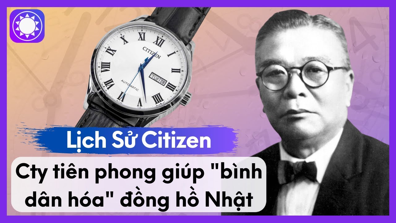 Lịch Sử Citizen - Công Ty Tiên Phong Giúp “Bình Dân Hóa” Đồng Hồ Nhật