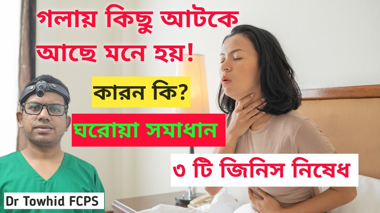 গলায় কি কিছু আটকে আছে মনে হয়?এর কারন ও ঘরোয়া সমাধান।নাক-কান -গলা বিশেষজ্ঞের পরামর্শ।Dr Towhid FCPS
