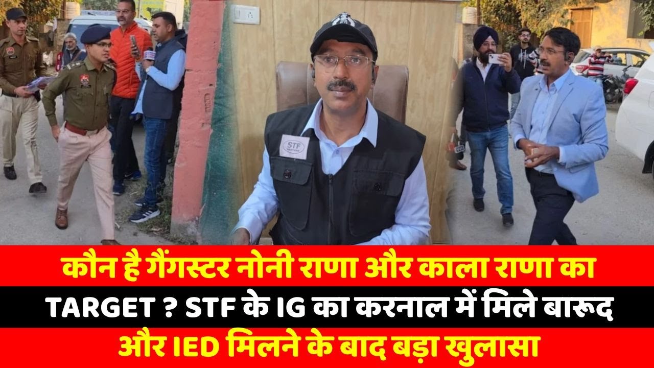 कौन है गैंगस्टर नोनी राणा और काला राणा का TARGET ? STF के IG का करनाल में मिले बारूद