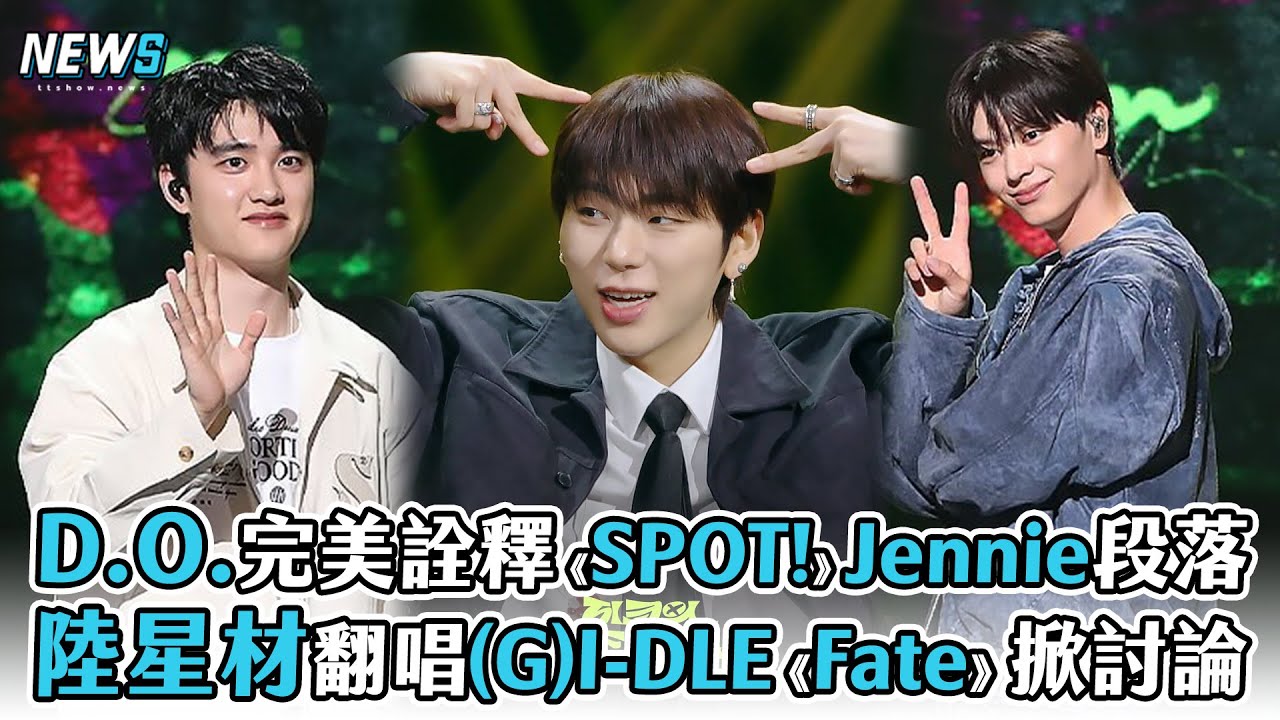 【D.O. 都敬秀】完美詮釋《SPOT!》Jennie段落  陸星材翻唱(G)I-DLE《Fate》掀討論