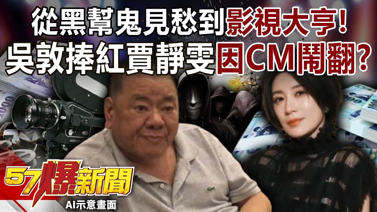 從黑幫鬼見愁到「影視大亨」！吳敦捧紅賈靜雯卻因一隻CM鬧翻？-巫嘉芬 李家名 徐俊相【57爆新聞】 ‪@57BreakingNews